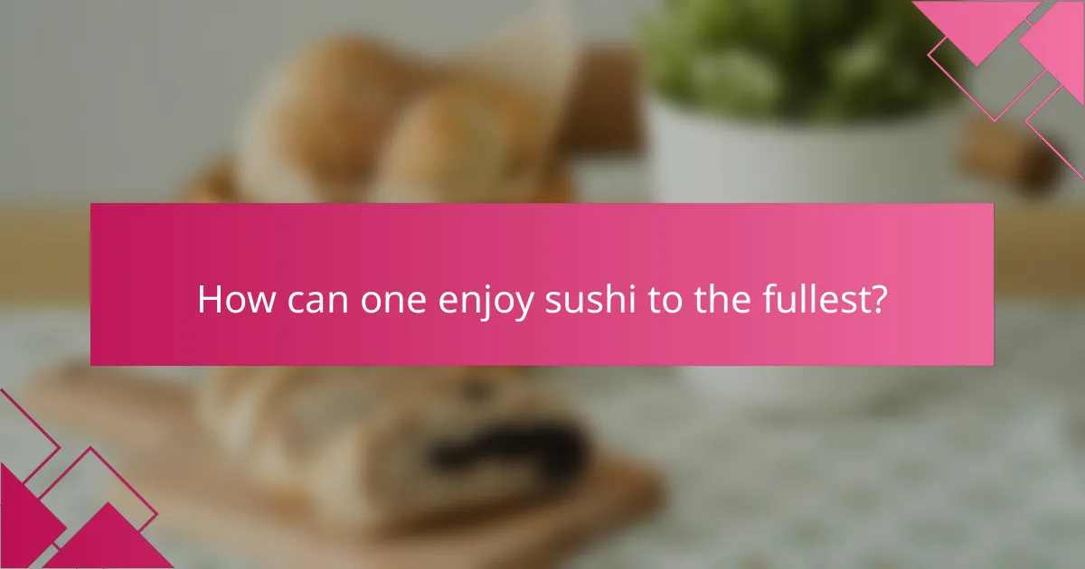 How can one enjoy sushi to the fullest?