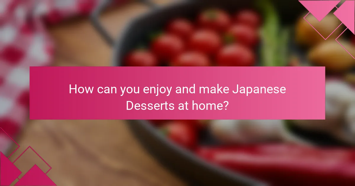 How can you enjoy and make Japanese Desserts at home?