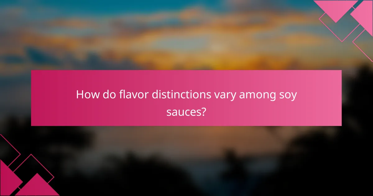 How do flavor distinctions vary among soy sauces?