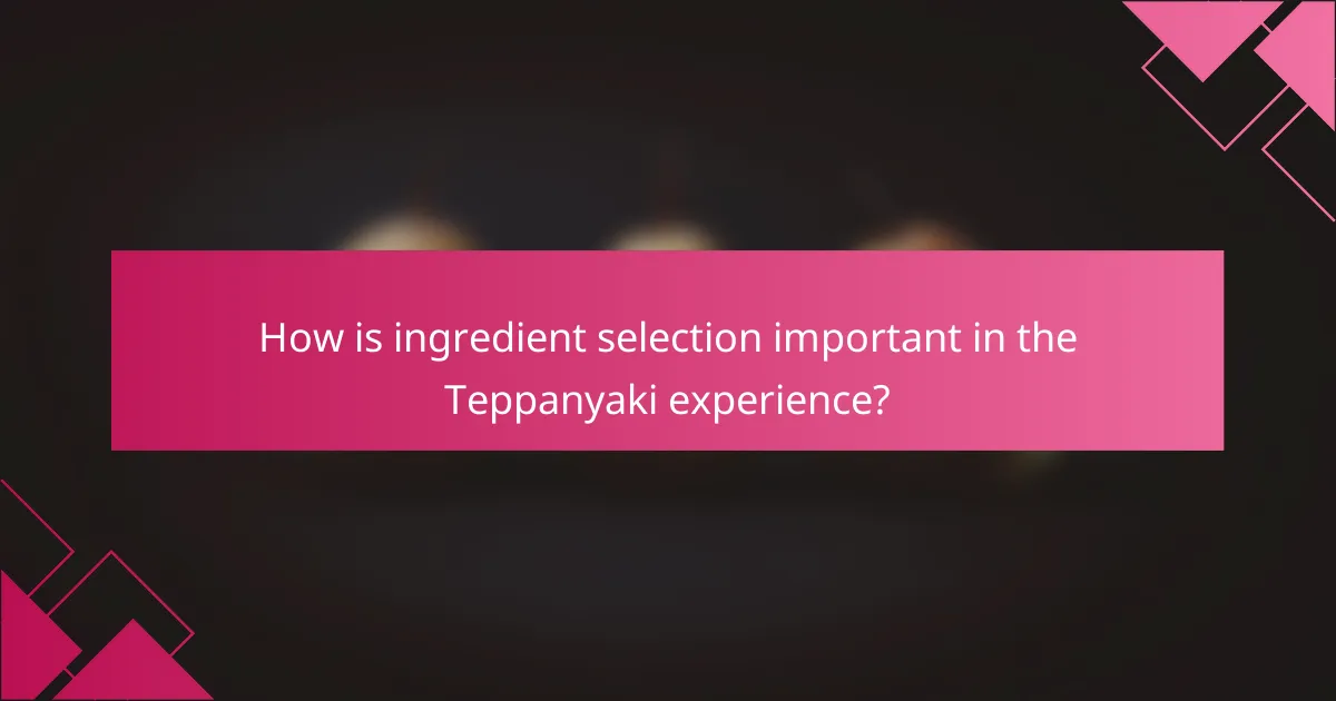How is ingredient selection important in the Teppanyaki experience?