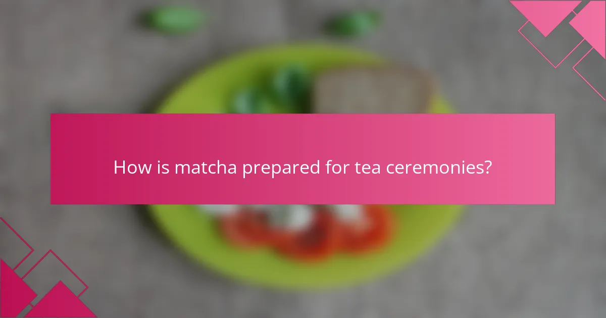 How is matcha prepared for tea ceremonies?