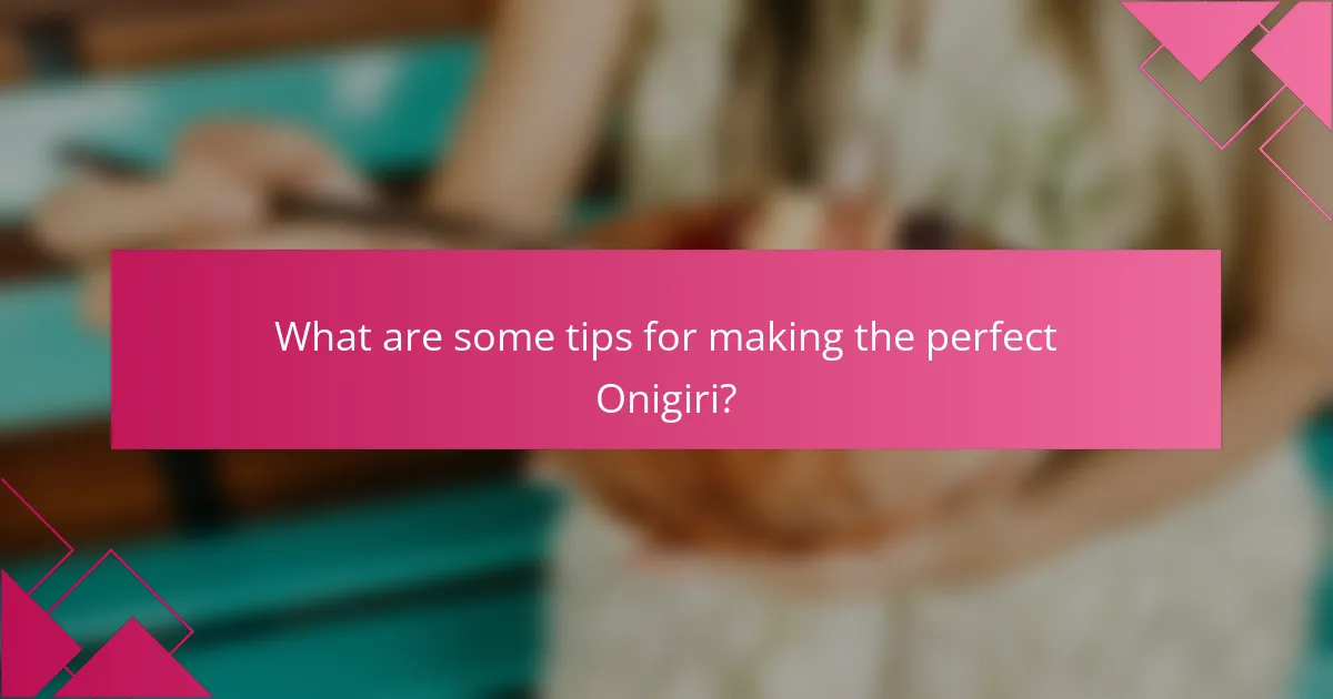 What are some tips for making the perfect Onigiri?