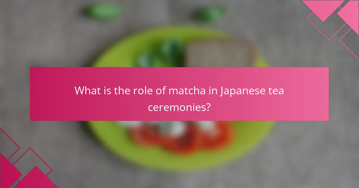What is the role of matcha in Japanese tea ceremonies?