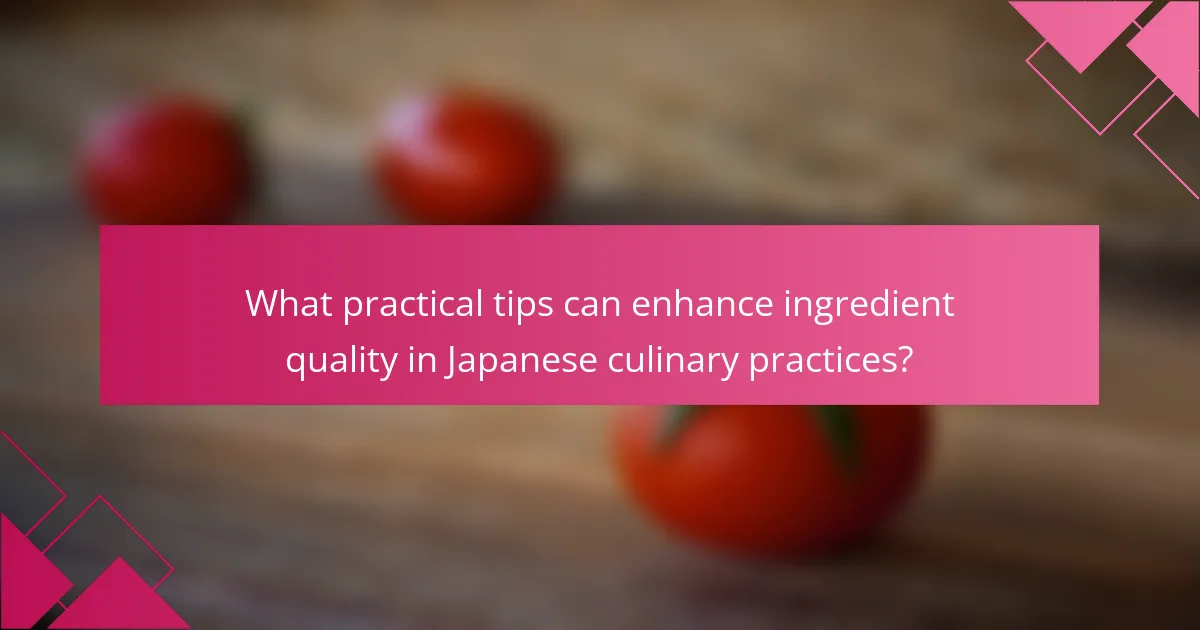 What practical tips can enhance ingredient quality in Japanese culinary practices?