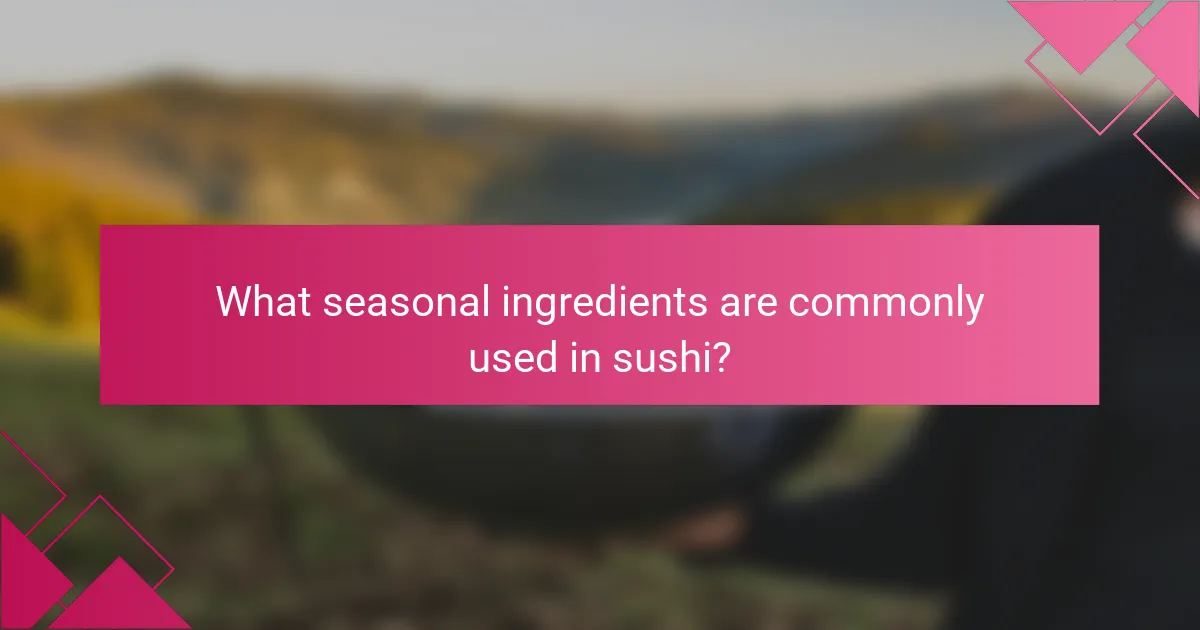 What seasonal ingredients are commonly used in sushi?