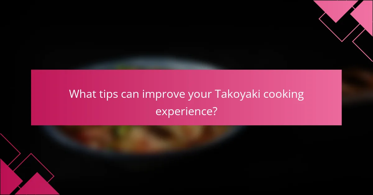 What tips can improve your Takoyaki cooking experience?